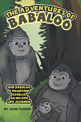 Coperta cărții 'The Adventures of Babaloo: Join Babaloo, a Mountain Gorilla, on His Epic Life Journey - John Thorpe'