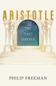 Coperta cărții 'Aristotle: The First Teacher - Philip Freeman'