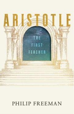 Aristotle: The First Teacher - Philip Freeman