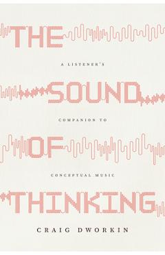 Coperta cărții 'The Sound of Thinking: A Listener's Companion to Conceptual Music - Craig Dworkin'