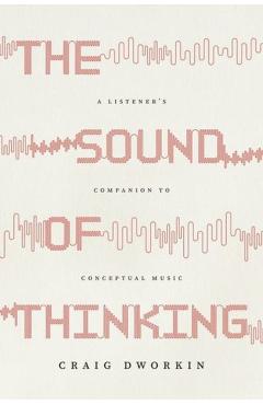 The Sound of Thinking: A Listener's Companion to Conceptual Music - Craig Dworkin