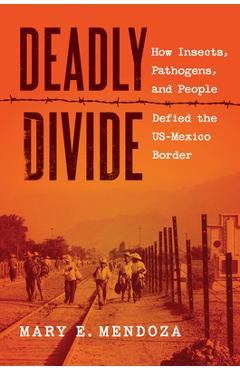 Coperta cărții 'Deadly Divide: How Insects, Pathogens, and People Defied the Us-Mexico Border - Mary E. Mendoza'