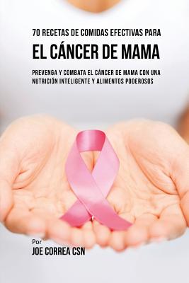Coperta cărții '70 Recetas De Comidas Efectivas Para El Cáncer De Mama: Prevenga Y Combata El Cáncer De Mama Con una Nutrición'