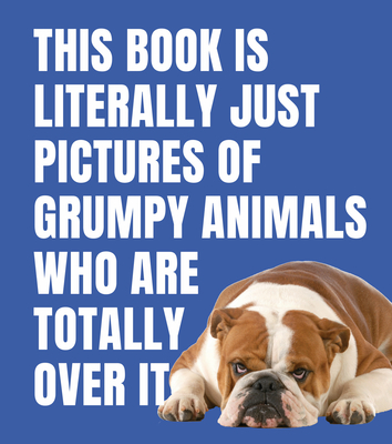 Coperta cărții 'This Book Is Literally Just Pictures of Grumpy Animals Who Are Totally Over It -'