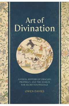 Art of Divination: A Visual History of Oracles, Prophecy, and the Search for Secret Knowledge - Owen Davies