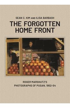 Coperta cărții 'The Forgotten Home Front: Roger Marshutz's Photographs of Pusan, South Korea, 1952-1954 - Sean C. Kim'