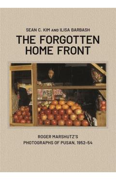 The Forgotten Home Front: Roger Marshutz's Photographs of Pusan, South Korea, 1952-1954 - Sean C. Kim