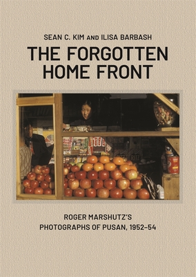 Coperta cărții 'The Forgotten Home Front: Roger Marshutz's Photographs of Pusan, South Korea, 1952-1954 - Sean C. Kim'