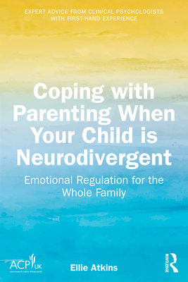 Coperta cărții 'Coping with Parenting When Your Child Is Neurodivergent: Emotional Regulation for the Whole Family - Ellie Atkins'