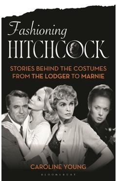 Coperta cărții 'Fashioning Hitchcock: Stories Behind the Costumes from the Lodger to Marnie - Caroline Young'