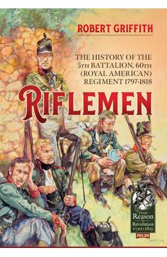 Coperta cărții 'Riflemen: The History of the 5th Battalion, 60th (Royal American) Regiment - 1797-1818 - Robert Griffith'