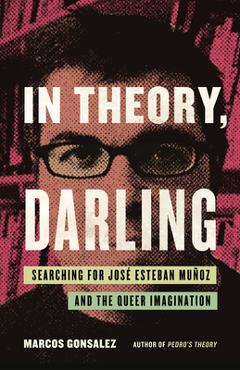 Coperta cărții 'In Theory, Darling: Searching for José Esteban Muñoz and the Queer Imagination - Marcos Gonsalez'