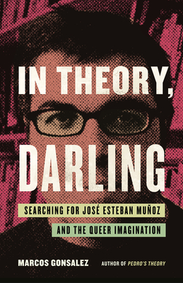 Coperta cărții 'In Theory, Darling: Searching for José Esteban Muñoz and the Queer Imagination - Marcos Gonsalez'