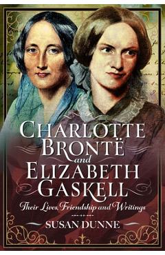 Coperta cărții 'Charlotte Brontë and Elizabeth Gaskell: Their Lives, Friendship and Writings - Susan Dunne'