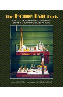 The Home Bar Book: How to Style Stunning Spaces for Mixing Drinks & Entertaining Friends at Home - Emily Henson