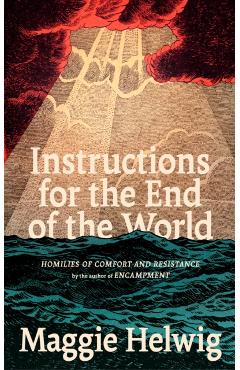 Instructions for the End of the World: Homilies of Comfort and Resistance - Maggie Helwig
