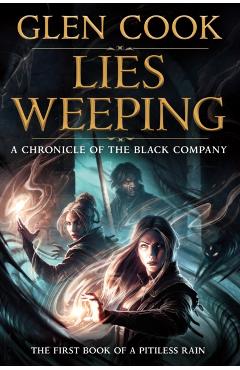 Coperta cărții 'Lies Weeping: Book One of a Pitiless Rain, a Chronicle of the Black Company - Glen Cook'