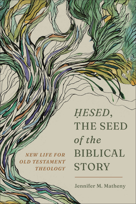 Coperta cărții 'Hesed, the Seed of the Biblical Story: New Life for Old Testament Theology - Jennifer M. Matheny'