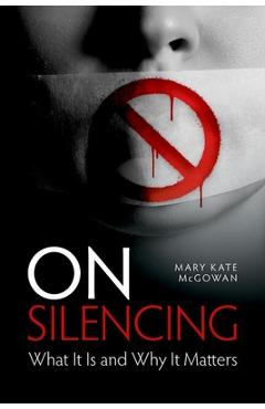 Coperta cărții 'On Silencing: What It Is and Why It Matters - Mary Kate Mcgowan'