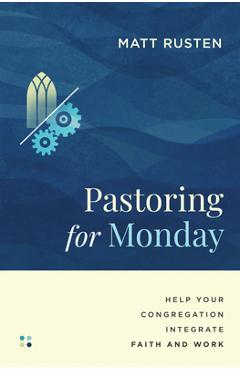 Coperta cărții 'Pastoring for Monday: Help Your Congregation Integrate Faith and Work - Matt Rusten'