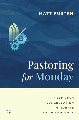 Coperta cărții 'Pastoring for Monday: Help Your Congregation Integrate Faith and Work - Matt Rusten'