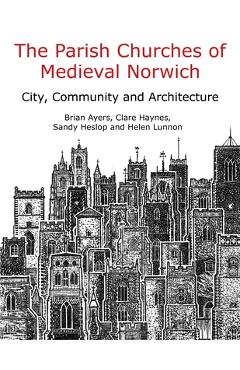 Coperta cărții 'The Parish Churches of Medieval Norwich: City, Community and Architecture - Brian Ayers'