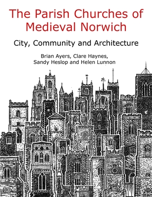 Coperta cărții 'The Parish Churches of Medieval Norwich: City, Community and Architecture - Brian Ayers'