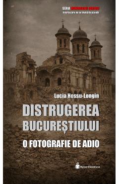Coperta cărții 'Distrugerea Bucureștiului. O fotografie de adio - Lucia Hossu-Longin'