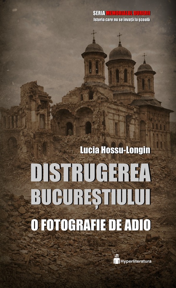 Coperta cărții 'Distrugerea Bucureștiului. O fotografie de adio - Lucia Hossu-Longin'