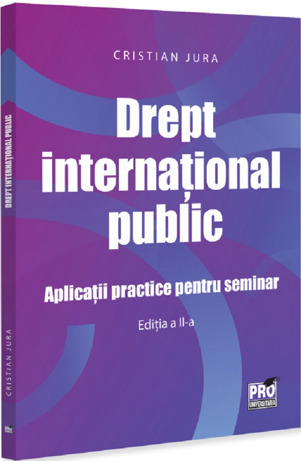 Coperta cărții 'Drept internațional public. Aplicații practice pentru seminar Ed.2 - Cristian Jura'
