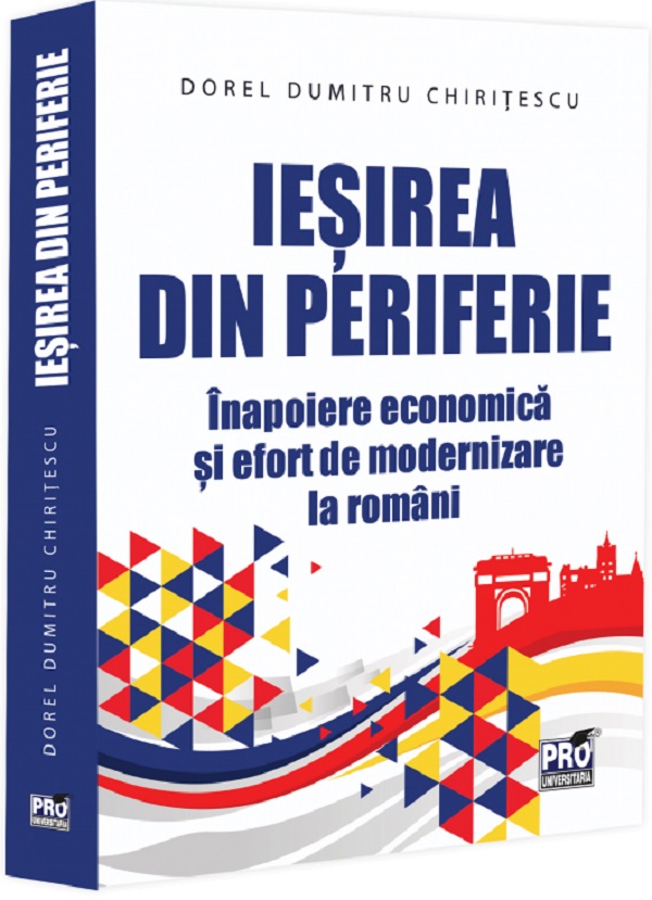 Coperta cărții 'Ieșirea din periferie. Înapoiere economică și efort de modernizare la români - Dorel Dumitru Chirițescu'
