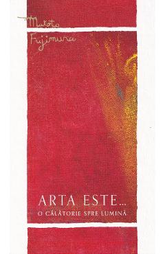 Coperta cărții 'Arta este... o călătorie spre lumină - Makoto Fujimura'