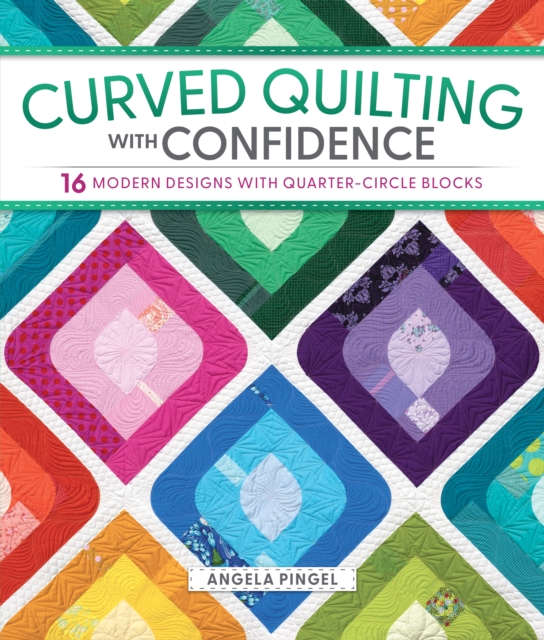 Coperta cărții 'Curved Quilting with Confidence: 16 Modern Designs with Quarter-Circle Blocks - Angela Pingel'