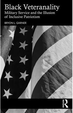 Coperta cărții 'Black Veteranality: Military Service and the Illusion of Inclusive Patriotism - Bryon L. Garner'