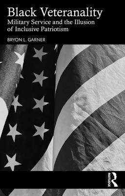 Coperta cărții 'Black Veteranality: Military Service and the Illusion of Inclusive Patriotism - Bryon L. Garner'