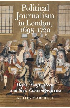 Coperta cărții 'Political Journalism in London, 1695-1720: Defoe, Swift, Steele and Their Contemporaries - Ashley Marshall'