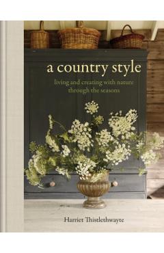 Coperta cărții 'A Country Style: Living and Creating with Nature Through the Seasons - Harriet Thistlethwayte'
