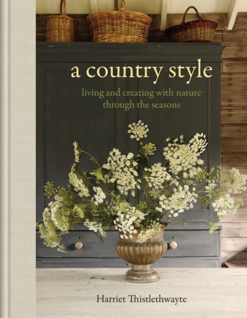 Coperta cărții 'A Country Style: Living and Creating with Nature Through the Seasons - Harriet Thistlethwayte'