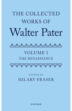 Coperta cărții 'The Collected Works of Walter Pater, Volume I: The Renaissance - Hilary Fraser'