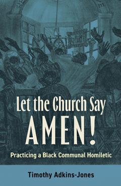 Coperta cărții 'Let the Church Say Amen: Practicing a Black Communal Homiletic - Timothy Adkins-jones'