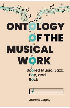 Ontology of the Musical Work: Scored Music, Jazz, Pop, and Rock - Laurent Cugny