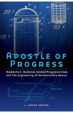 Coperta cărții 'Apostle of Progress: Modesto C. Rolland, Global Progressivism, and the Engineering of Revolutionary Mexico - Joseph'