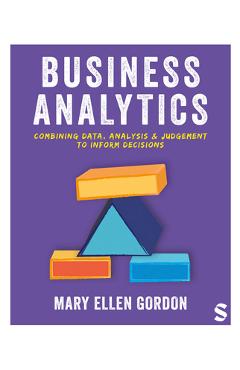 Coperta cărții 'Business Analytics: Combining Data, Analysis and Judgement to Inform Decisions - Mary Ellen Gordon'