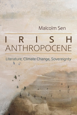 Coperta cărții 'Irish Anthropocene: Literature, Climate Change, Sovereignty - Malcolm Sen'