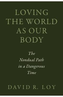 Coperta cărții 'Loving the World as Our Body: The Nondual Path in a Dangerous Time - David R. Loy'