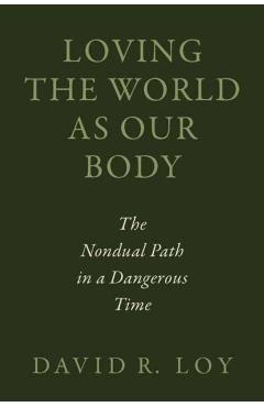Loving the World as Our Body: The Nondual Path in a Dangerous Time - David R. Loy