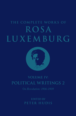 Coperta cărții 'The Complete Works of Rosa Luxemburg Volume IV: Political Writings 2, on Revolution (1906-1909) - Rosa Luxemburg'