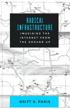 Coperta cărții 'Radical Infrastructure: Imagining the Internet from the Ground Up - Britt Paris'