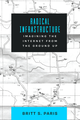 Coperta cărții 'Radical Infrastructure: Imagining the Internet from the Ground Up - Britt Paris'