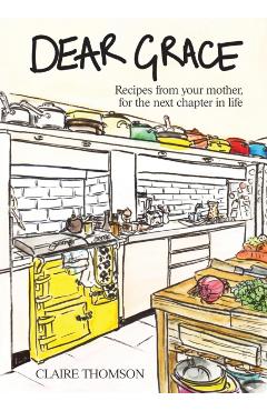 Coperta cărții 'Dear Grace: Recipes from Your Mother, for the Next Chapter in Life - Claire Thompson'